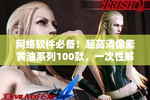 网络软件必备！超高清像素黄油系列100款，一次性解决你的软件显示质量问题！