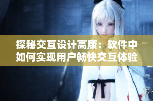 探秘交互设计高康：软件中如何实现用户畅快交互体验