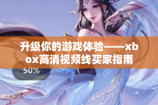 升级你的游戏体验——xbox高清视频线买家指南