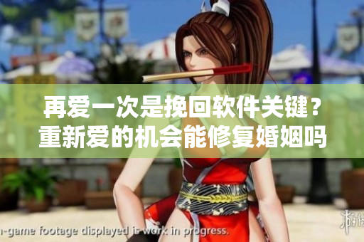 再爱一次是挽回软件关键？重新爱的机会能修复婚姻吗？