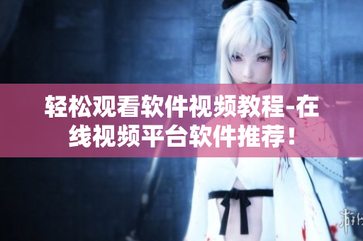 轻松观看软件视频教程-在线视频平台软件推荐！