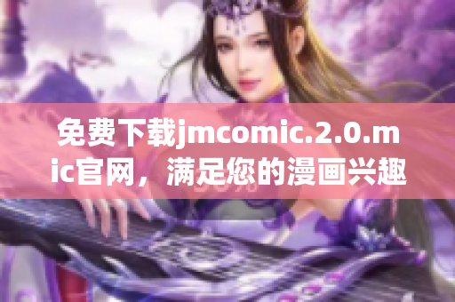 免费下载jmcomic.2.0.mic官网，满足您的漫画兴趣
