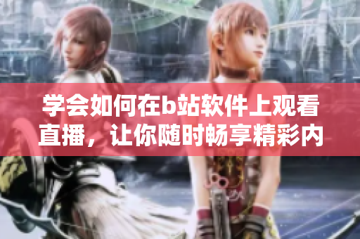 学会如何在b站软件上观看直播，让你随时畅享精彩内容