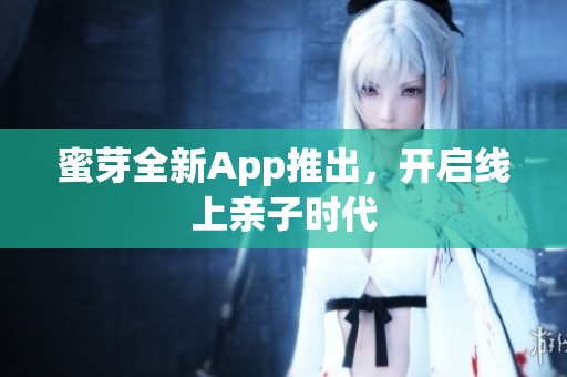 蜜芽全新App推出，开启线上亲子时代