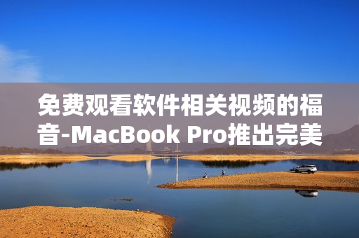 免费观看软件相关视频的福音-MacBook Pro推出完美解决方案