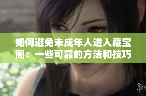 如何避免未成年人进入藏宝阁：一些可靠的方法和技巧！