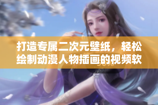 打造专属二次元壁纸，轻松绘制动漫人物插画的视频软件