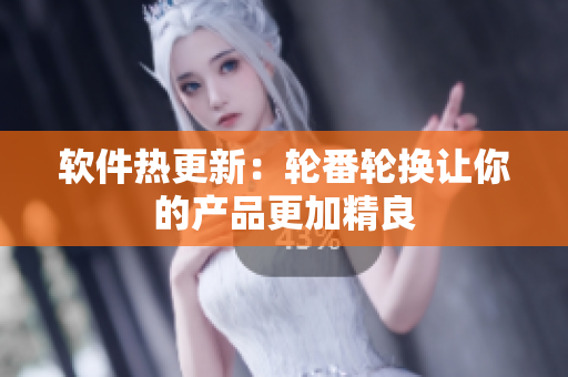 软件热更新：轮番轮换让你的产品更加精良