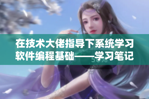 在技术大佬指导下系统学习软件编程基础——学习笔记分享