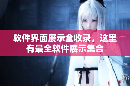 软件界面展示全收录，这里有最全软件展示集合
