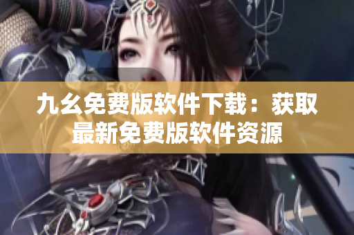 九幺免费版软件下载：获取最新免费版软件资源