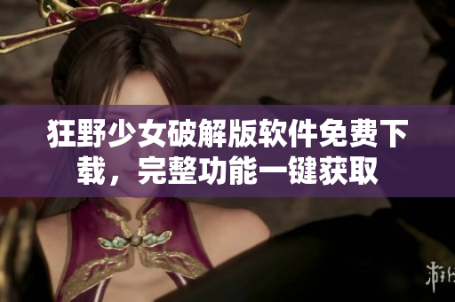 狂野少女破解版软件免费下载，完整功能一键获取