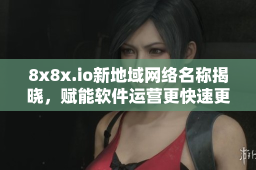 8x8x.io新地域网络名称揭晓，赋能软件运营更快速更高效