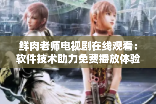 鲜肉老师电视剧在线观看：软件技术助力免费播放体验