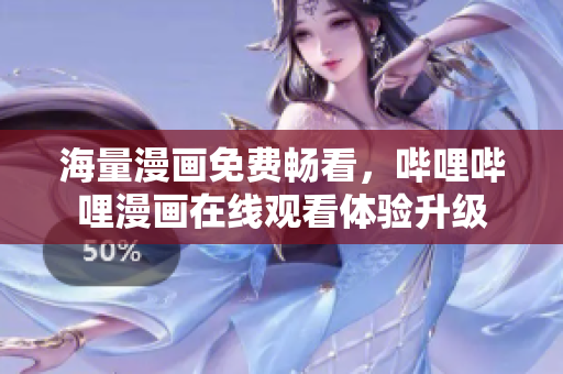 海量漫画免费畅看，哔哩哔哩漫画在线观看体验升级