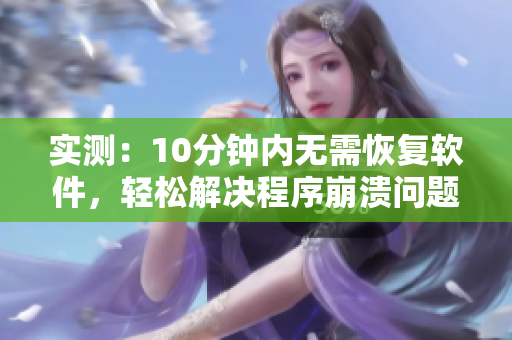 实测：10分钟内无需恢复软件，轻松解决程序崩溃问题