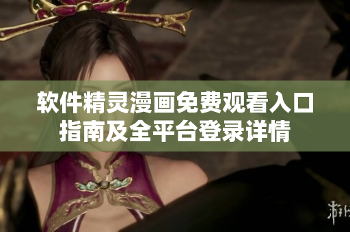 软件精灵漫画免费观看入口指南及全平台登录详情