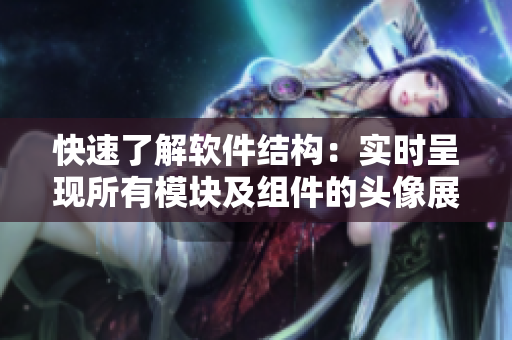 快速了解软件结构：实时呈现所有模块及组件的头像展示
