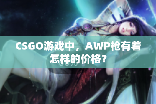 CSGO游戏中，AWP枪有着怎样的价格？