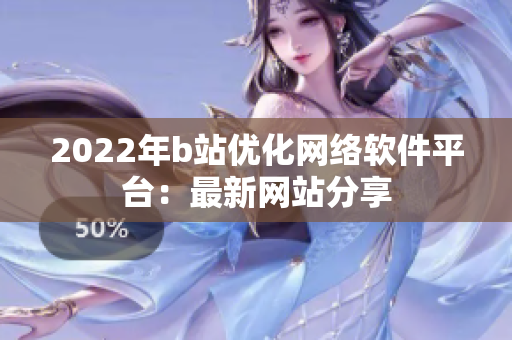 2022年b站优化网络软件平台：最新网站分享