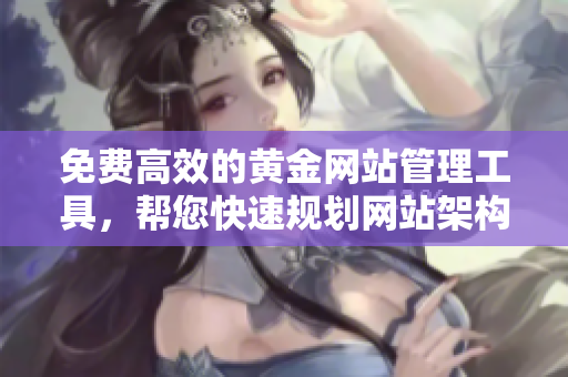 免费高效的黄金网站管理工具，帮您快速规划网站架构