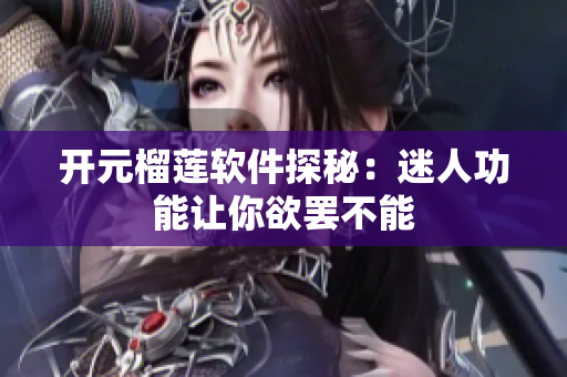 开元榴莲软件探秘：迷人功能让你欲罢不能