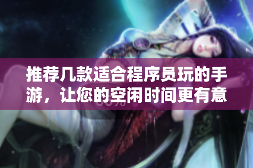 推荐几款适合程序员玩的手游，让您的空闲时间更有意义！