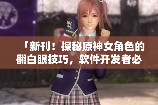 「新刊！探秘原神女角色的翻白眼技巧，软件开发者必备！」