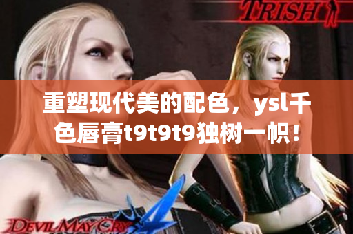 重塑现代美的配色，ysl千色唇膏t9t9t9独树一帜！