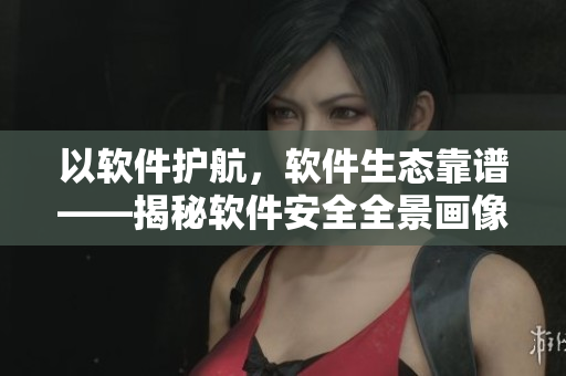 以软件护航，软件生态靠谱——揭秘软件安全全景画像