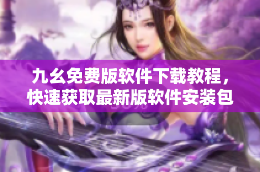 九幺免费版软件下载教程，快速获取最新版软件安装包