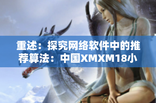 重述：探究网络软件中的推荐算法：中国XMXM18小孩的案例分享