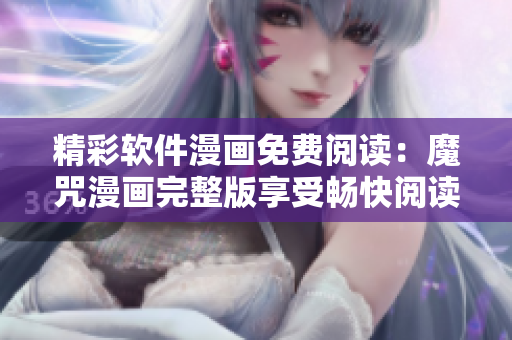 精彩软件漫画免费阅读：魔咒漫画完整版享受畅快阅读体验
