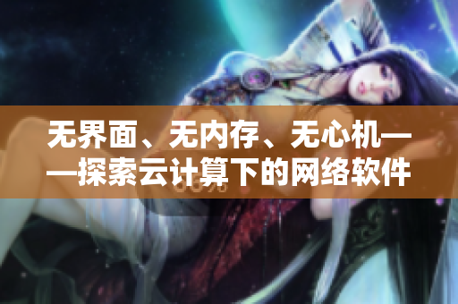 无界面、无内存、无心机——探索云计算下的网络软件设计