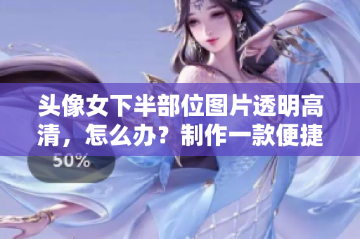 头像女下半部位图片透明高清，怎么办？制作一款便捷截图软件！