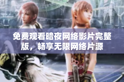 免费观看暗夜网络影片完整版，畅享无限网络片源