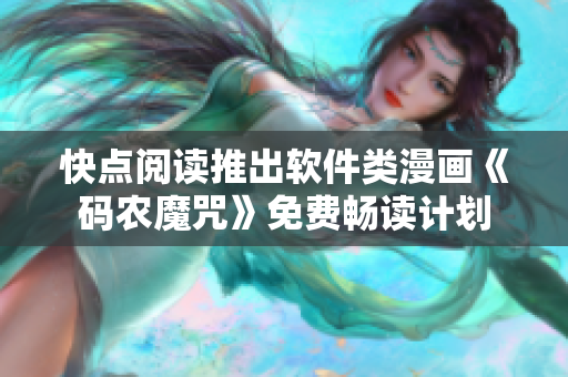 快点阅读推出软件类漫画《码农魔咒》免费畅读计划