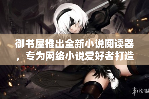 御书屋推出全新小说阅读器，专为网络小说爱好者打造！
