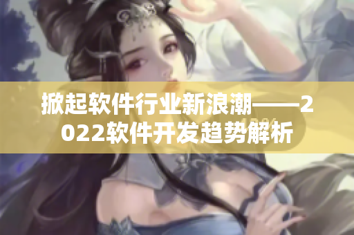 掀起软件行业新浪潮——2022软件开发趋势解析
