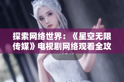 探索网络世界：《星空无限传媒》电视剧网络观看全攻略！