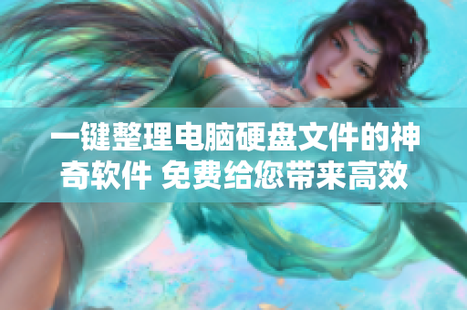 一键整理电脑硬盘文件的神奇软件 免费给您带来高效整理体验