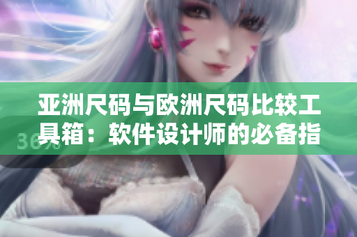亚洲尺码与欧洲尺码比较工具箱：软件设计师的必备指南