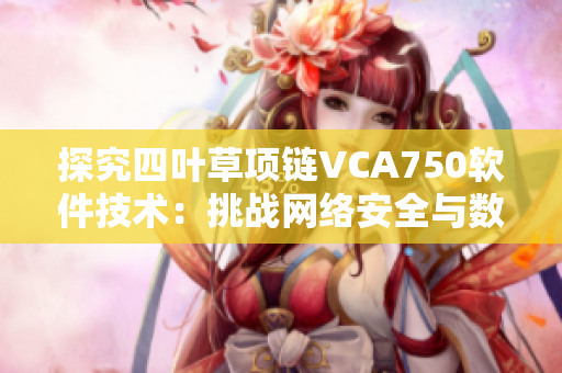探究四叶草项链VCA750软件技术：挑战网络安全与数据加密