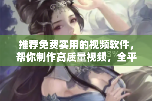 推荐免费实用的视频软件，帮你制作高质量视频，全平台通用