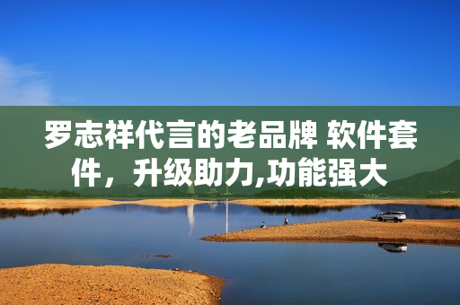 罗志祥代言的老品牌 软件套件，升级助力,功能强大