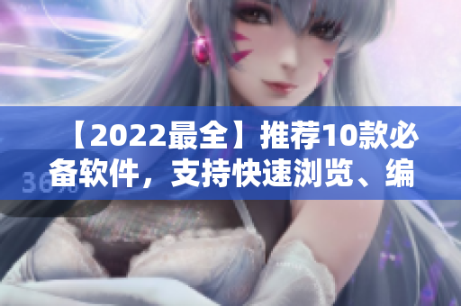 【2022最全】推荐10款必备软件，支持快速浏览、编辑、管理！