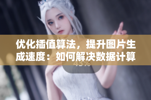 优化插值算法，提升图片生成速度：如何解决数据计算引起的卡顿问题？