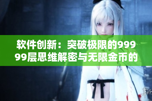 软件创新：突破极限的99999层思维解密与无限金币的程序奇迹