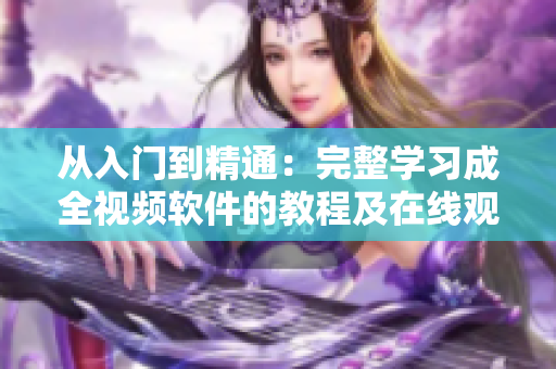 从入门到精通：完整学习成全视频软件的教程及在线观看资源