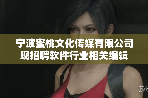 宁波蜜桃文化传媒有限公司现招聘软件行业相关编辑